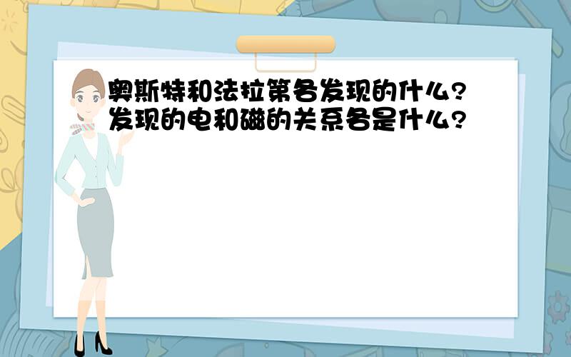 奥斯特和法拉第各发现的什么?发现的电和磁的关系各是什么?