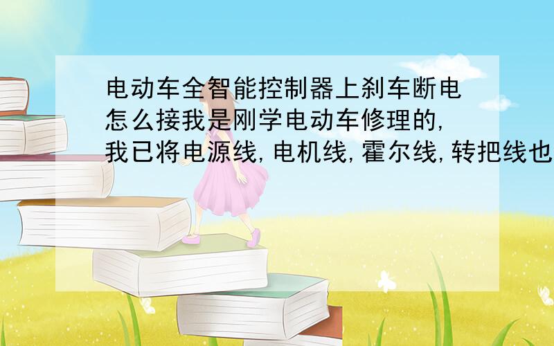 电动车全智能控制器上刹车断电怎么接我是刚学电动车修理的,我已将电源线,电机线,霍尔线,转把线也接好了,就是不能刹车断电,怎样判断那根线是刹车断电线（低电刹）还有速度线是怎样判