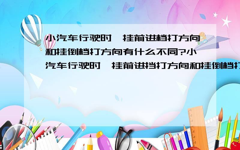 小汽车行驶时,挂前进档打方向和挂倒档打方向有什么不同?小汽车行驶时,挂前进挡打方向和挂倒档打方向,二者的方向是相反的么?