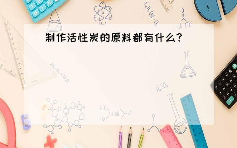 制作活性炭的原料都有什么?