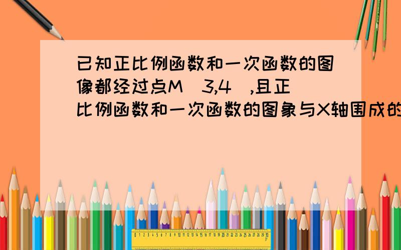 已知正比例函数和一次函数的图像都经过点M（3,4）,且正比例函数和一次函数的图象与X轴围成的面积为10,求正比例函数和一次函数的表达式