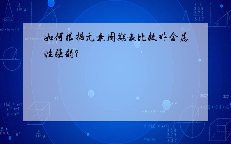 如何根据元素周期表比较非金属性强弱?