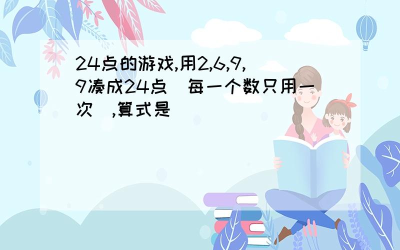 24点的游戏,用2,6,9,9凑成24点（每一个数只用一次）,算式是（ ）