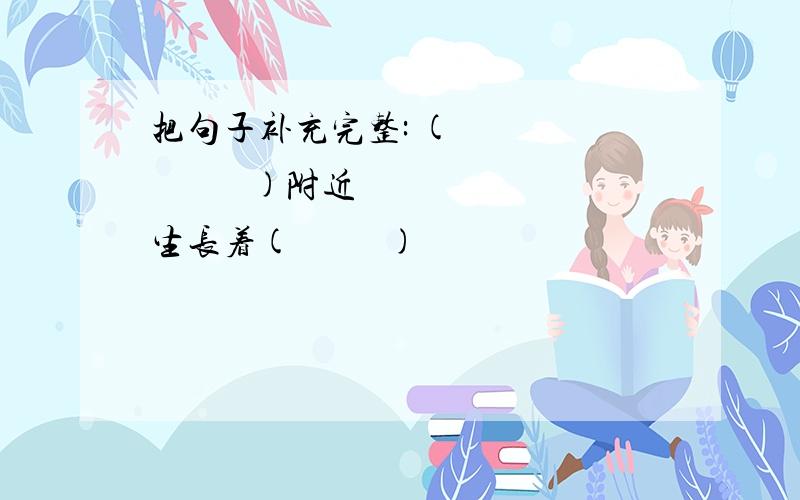 把句子补充完整: (               )附近生长着(          )