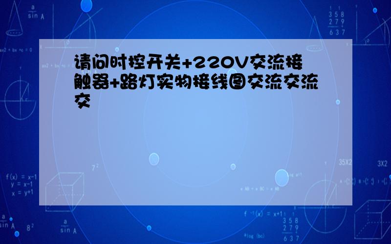 请问时控开关+220V交流接触器+路灯实物接线图交流交流交