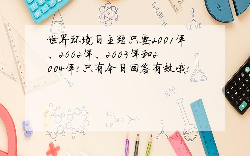 世界环境日主题只要2001年、2002年、2003年和2004年!只有今日回答有效哦!