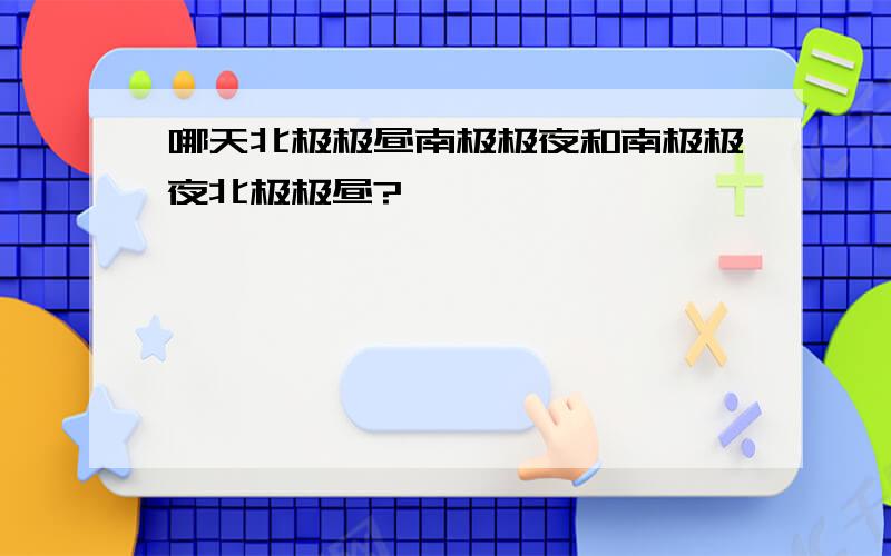 哪天北极极昼南极极夜和南极极夜北极极昼?