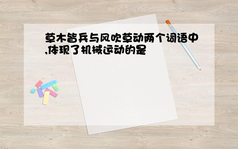 草木皆兵与风吹草动两个词语中,体现了机械运动的是