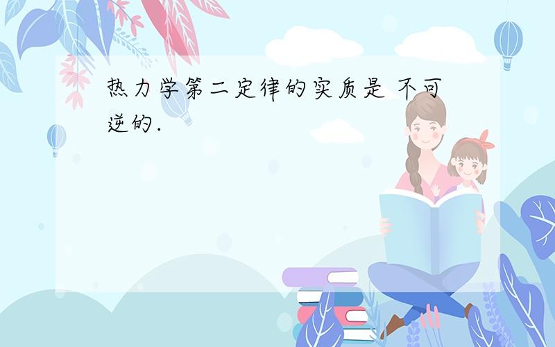 热力学第二定律的实质是 不可逆的.