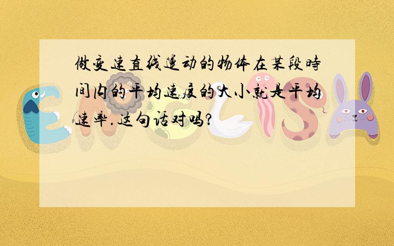 做变速直线运动的物体在某段时间内的平均速度的大小就是平均速率.这句话对吗?