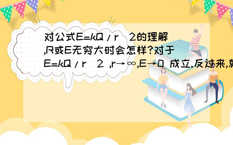 对公式E=kQ/r^2的理解,R或E无穷大时会怎样?对于E=kQ/r^2 ,r→∞,E→0 成立.反过来,就不成立了,为什么呢?