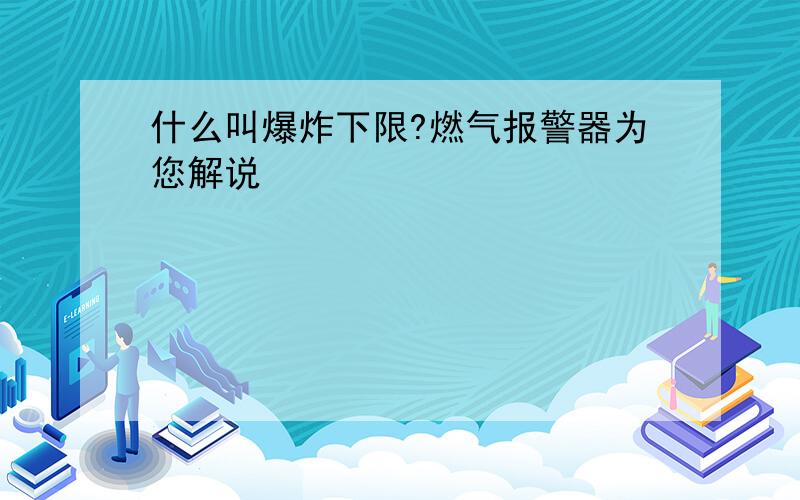 什么叫爆炸下限?燃气报警器为您解说