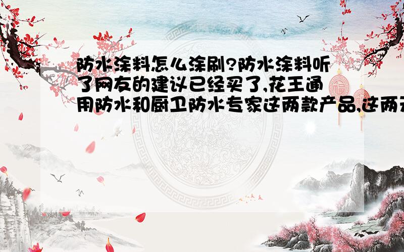 防水涂料怎么涂刷?防水涂料听了网友的建议已经买了,花王通用防水和厨卫防水专家这两款产品,这两天准备施工,不知道如何施工,需要注意哪些问题?