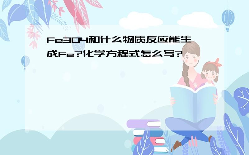 Fe3O4和什么物质反应能生成Fe?化学方程式怎么写?