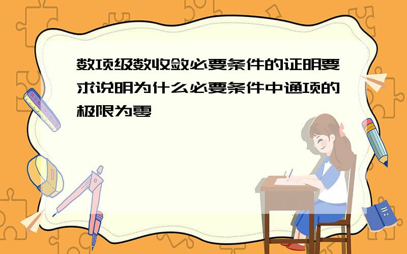 数项级数收敛必要条件的证明要求说明为什么必要条件中通项的极限为零