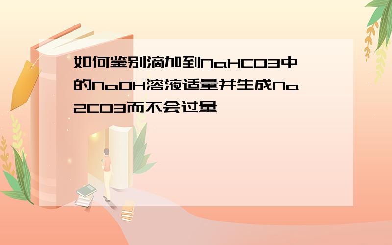 如何鉴别滴加到NaHCO3中的NaOH溶液适量并生成Na2CO3而不会过量