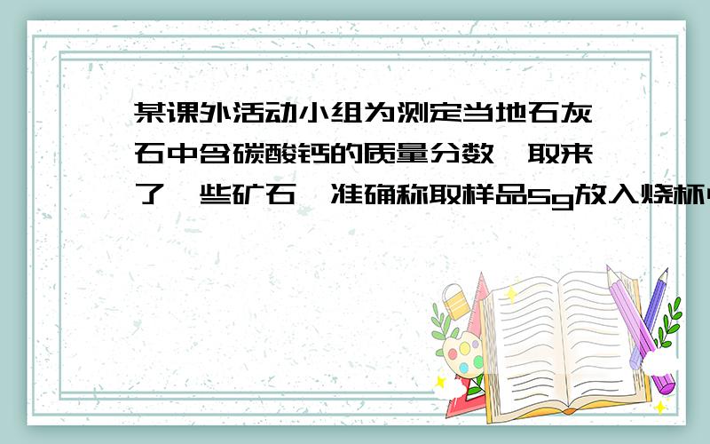 某课外活动小组为测定当地石灰石中含碳酸钙的质量分数,取来了一些矿石,准确称取样品5g放入烧杯中,杂质即不溶于水,也不与稀硫酸反应,也不分解,向其中加入45g稀盐酸,完全反应后称量,烧杯