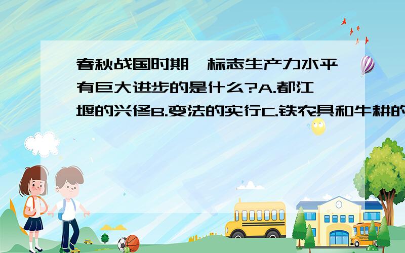 春秋战国时期,标志生产力水平有巨大进步的是什么?A.都江堰的兴修B.变法的实行C.铁农具和牛耕的使用和推广D.农作物产量的提高