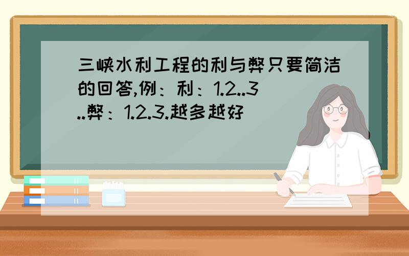 三峡水利工程的利与弊只要简洁的回答,例：利：1.2..3..弊：1.2.3.越多越好