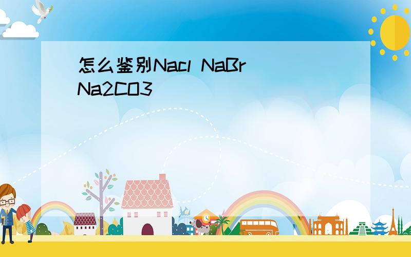 怎么鉴别Nacl NaBr Na2CO3