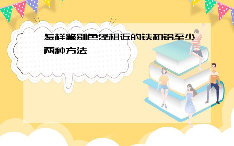 怎样鉴别色泽相近的铁和铝至少两种方法