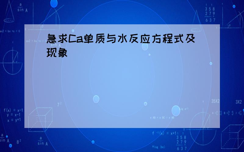 急求Ca单质与水反应方程式及现象