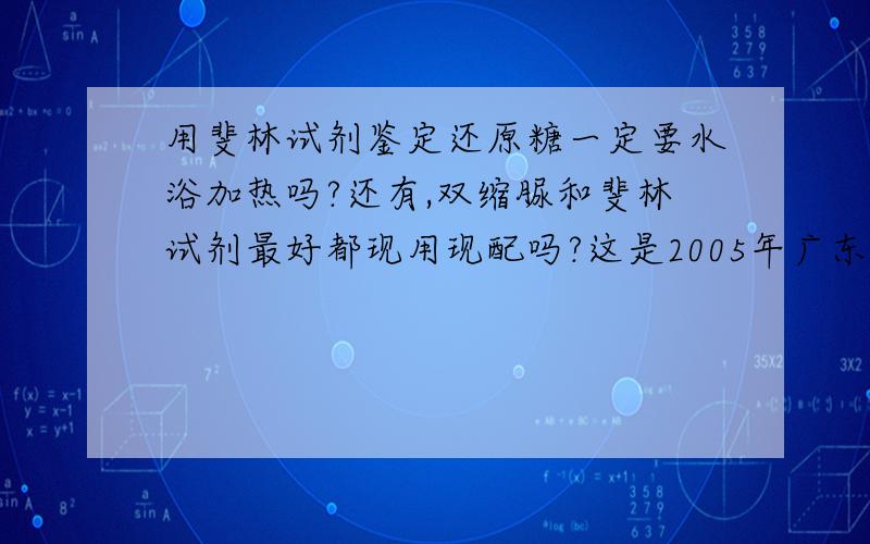 用斐林试剂鉴定还原糖一定要水浴加热吗?还有,双缩脲和斐林试剂最好都现用现配吗?这是2005年广东生物的一个题目.