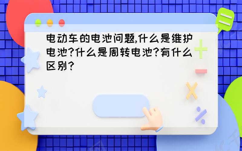 电动车的电池问题,什么是维护电池?什么是周转电池?有什么区别?