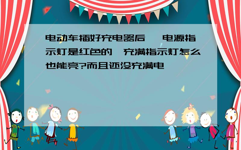 电动车插好充电器后 ,电源指示灯是红色的,充满指示灯怎么也能亮?而且还没充满电