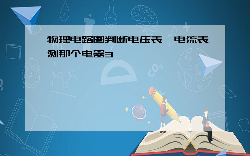 物理电路图判断电压表,电流表测那个电器3