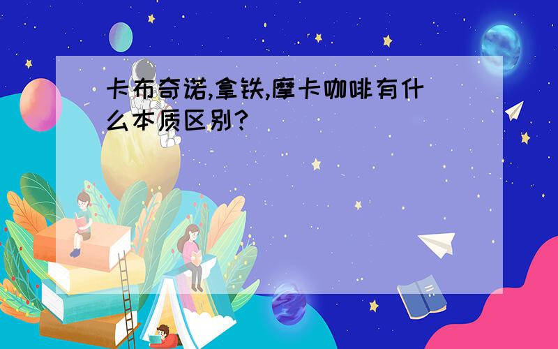 卡布奇诺,拿铁,摩卡咖啡有什么本质区别?