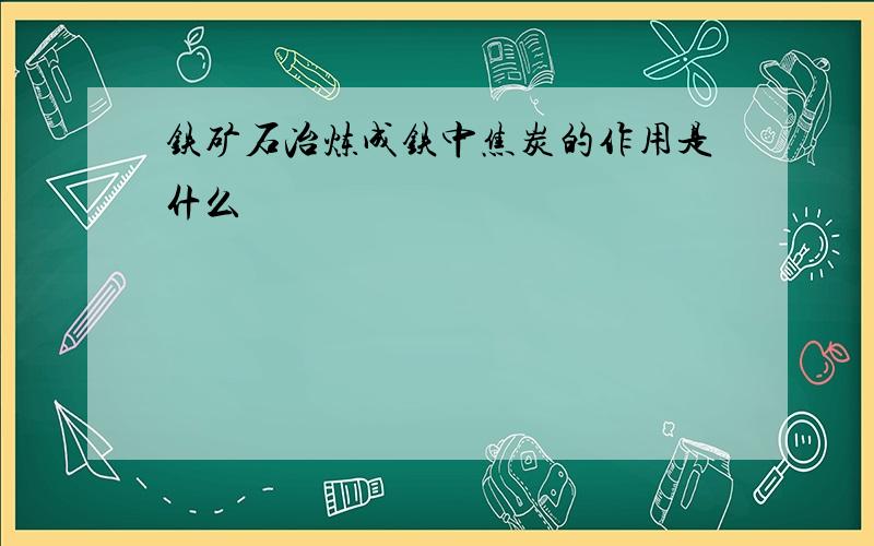 铁矿石冶炼成铁中焦炭的作用是什么