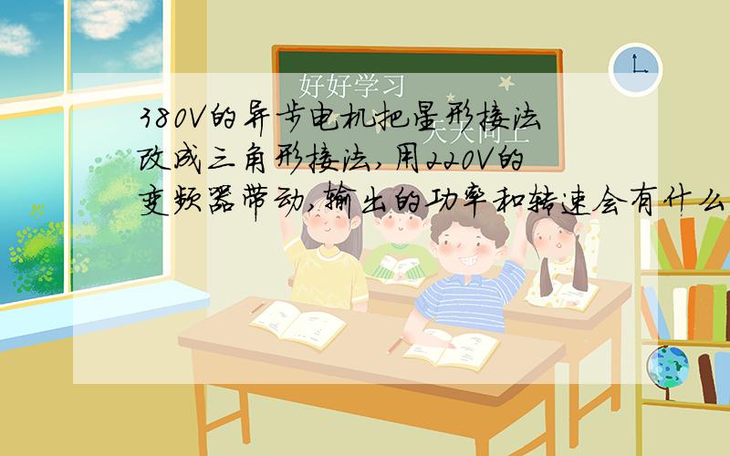 380V的异步电机把星形接法改成三角形接法,用220V的变频器带动,输出的功率和转速会有什么不同?当然,变频器功率大电机的一个级别.