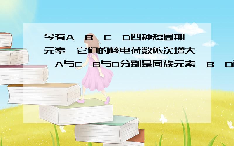 今有A、B、C、D四种短周期元素,它们的核电荷数依次增大,A与C、B与D分别是同族元素,B、D两元素的质子数之和是A、C两元素质子数之和的两倍,这四种元素中有一种元素的氧化物是酸雨的主要成