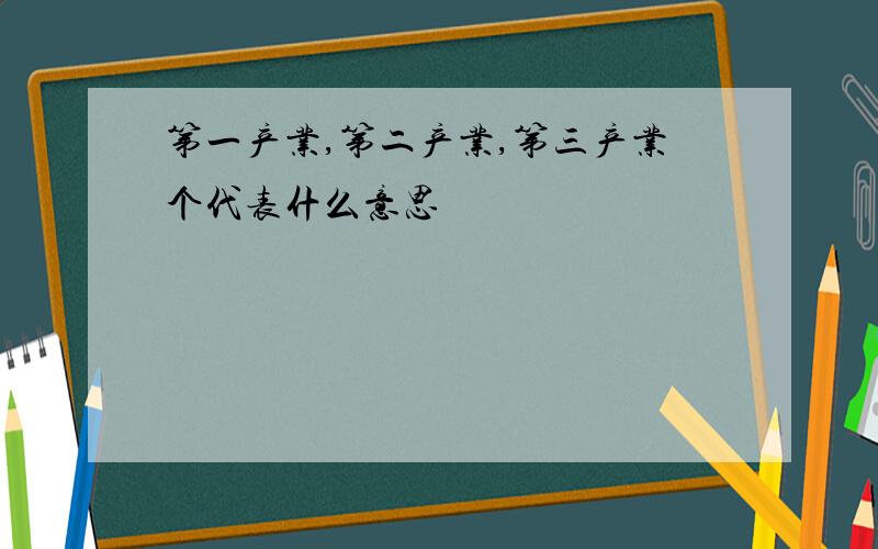 第一产业,第二产业,第三产业个代表什么意思