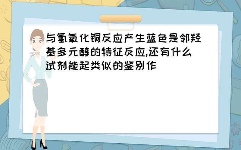 与氢氧化铜反应产生蓝色是邻羟基多元醇的特征反应,还有什么试剂能起类似的鉴别作