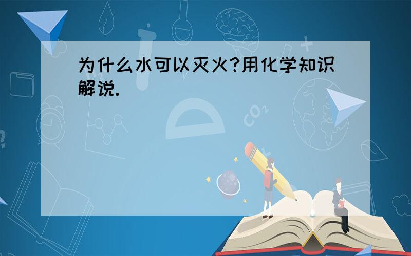 为什么水可以灭火?用化学知识解说.