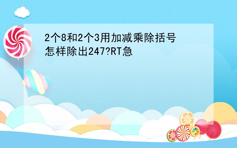 2个8和2个3用加减乘除括号怎样除出247?RT急