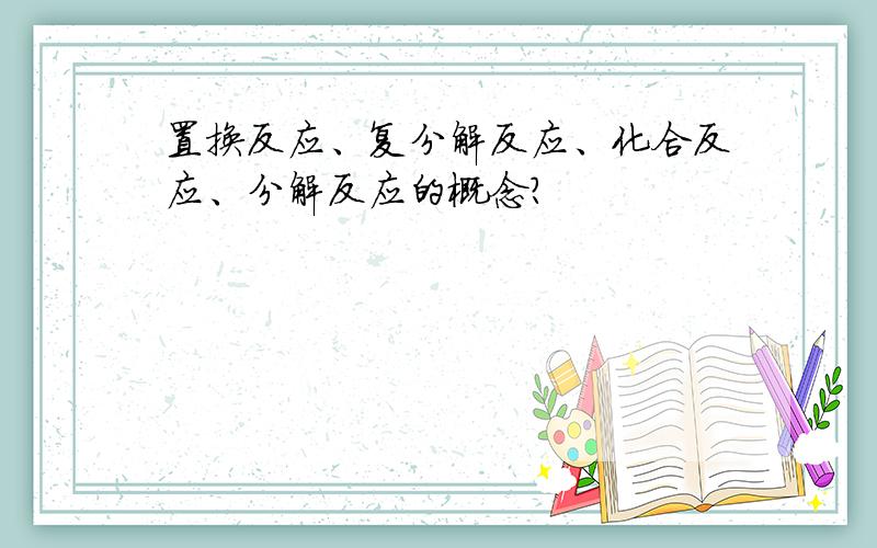 置换反应、复分解反应、化合反应、分解反应的概念?