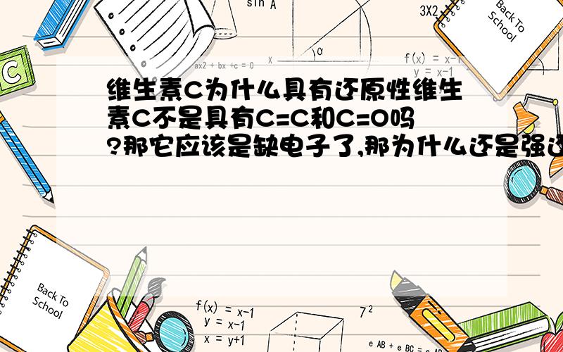 维生素C为什么具有还原性维生素C不是具有C=C和C=O吗?那它应该是缺电子了,那为什么还是强还原剂?另外,它具有氧化性吗?