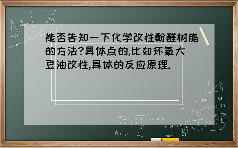 能否告知一下化学改性酚醛树脂的方法?具体点的,比如环氧大豆油改性,具体的反应原理.