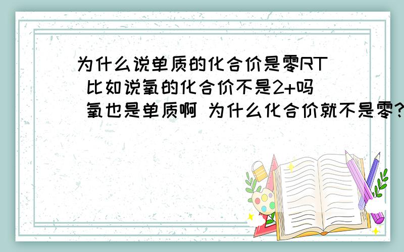 为什么说单质的化合价是零RT 比如说氧的化合价不是2+吗 氧也是单质啊 为什么化合价就不是零?请详细解释下