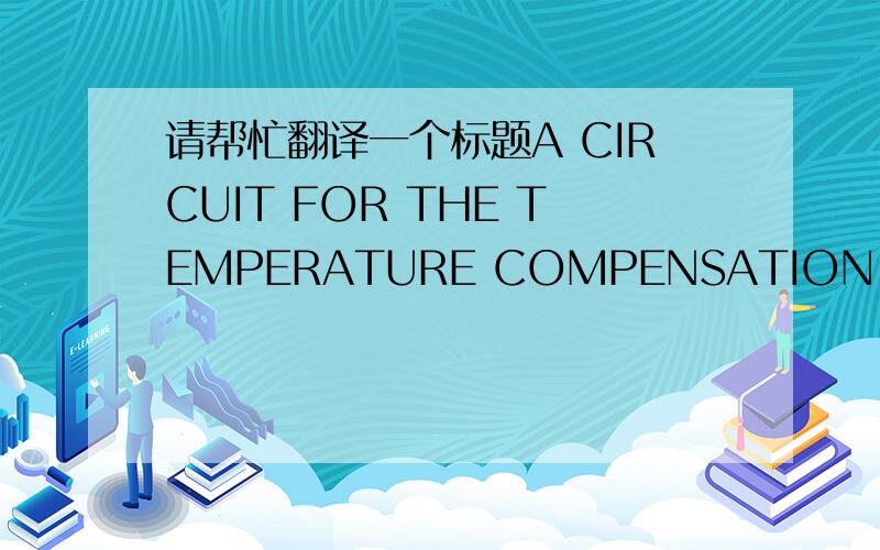 请帮忙翻译一个标题A CIRCUIT FOR THE TEMPERATURE COMPENSATION OF CAPACITIVE SENSORS是什么温度补偿电路什么的