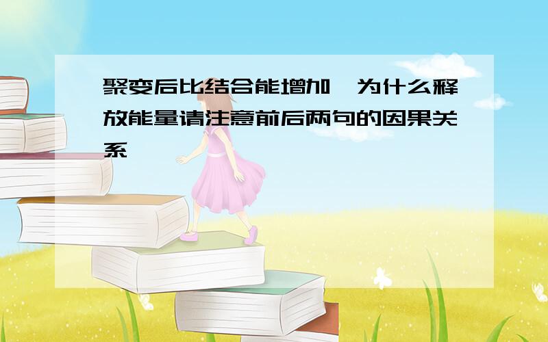 聚变后比结合能增加,为什么释放能量请注意前后两句的因果关系