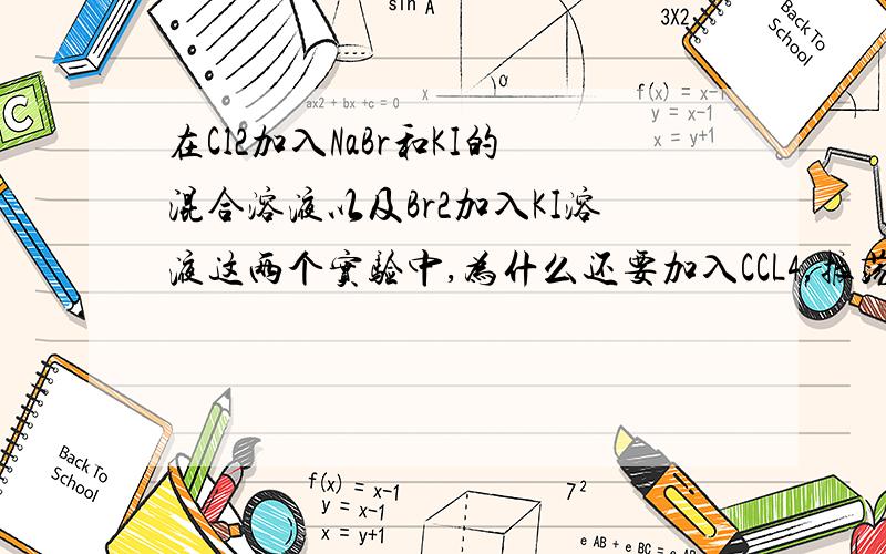 在Cl2加入NaBr和KI的混合溶液以及Br2加入KI溶液这两个实验中,为什么还要加入CCL4,振荡,静置?