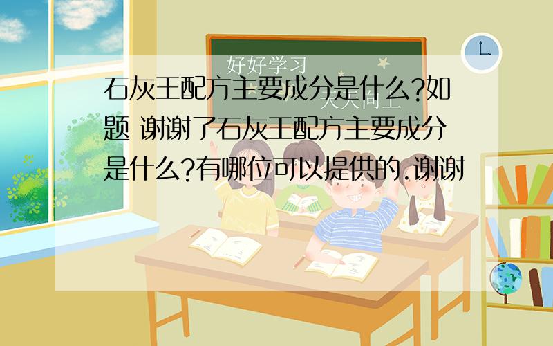 石灰王配方主要成分是什么?如题 谢谢了石灰王配方主要成分是什么?有哪位可以提供的.谢谢