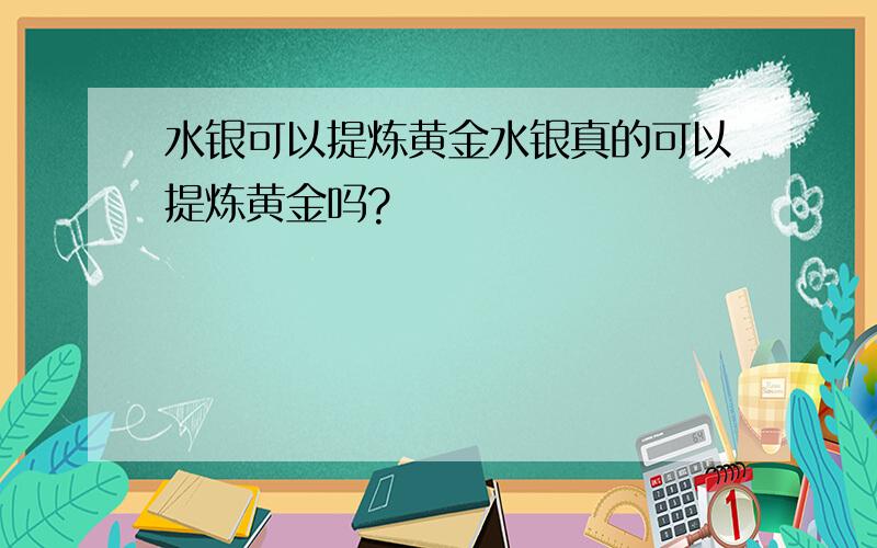 水银可以提炼黄金水银真的可以提炼黄金吗?