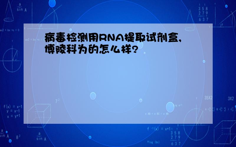 病毒检测用RNA提取试剂盒,博陵科为的怎么样?