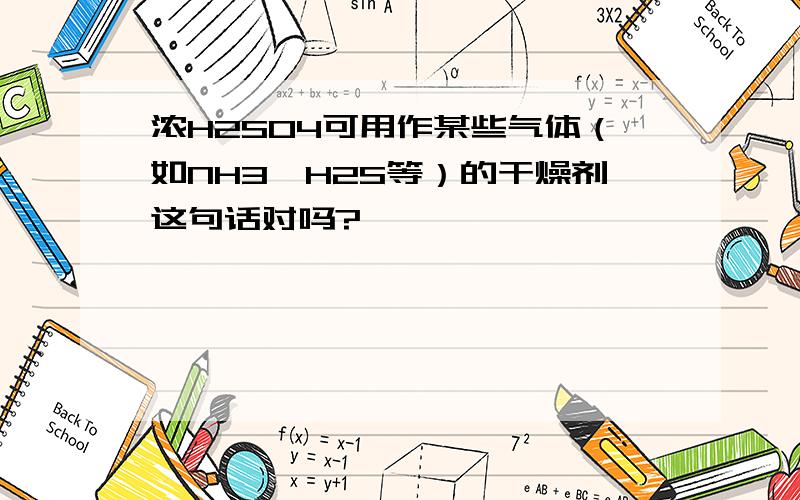 浓H2SO4可用作某些气体（如NH3、H2S等）的干燥剂这句话对吗?