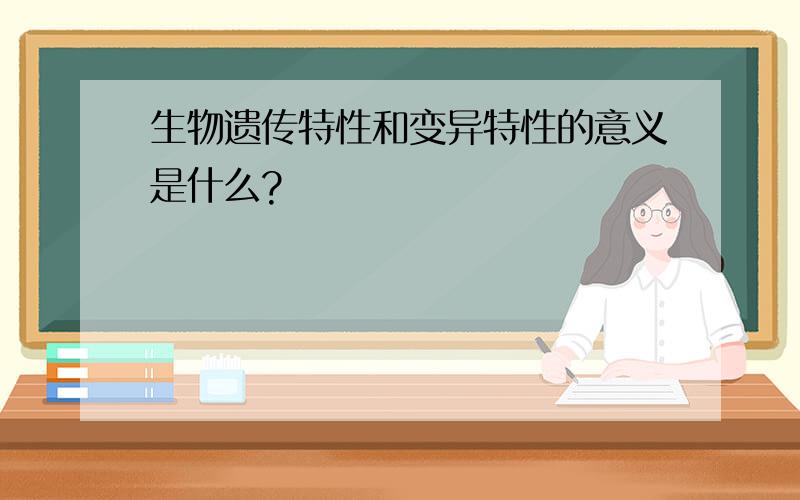 生物遗传特性和变异特性的意义是什么?